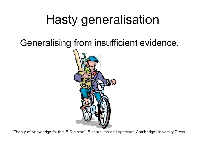 Hasty generalisation Generalising from insufficient evidence. “Theory of Knowledge for the IB Diploma”, Richard