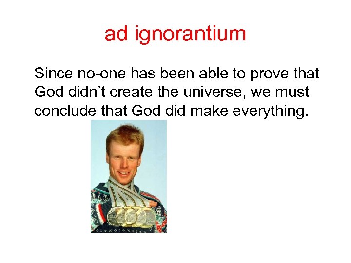 ad ignorantium Since no-one has been able to prove that God didn’t create the