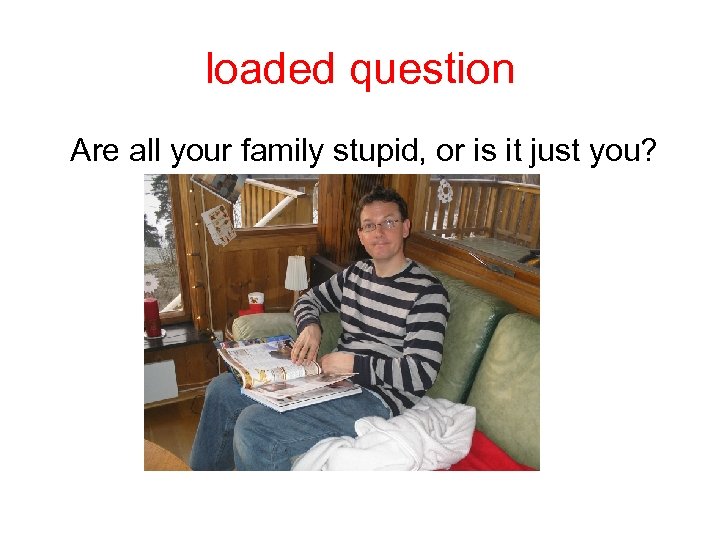loaded question Are all your family stupid, or is it just you? 