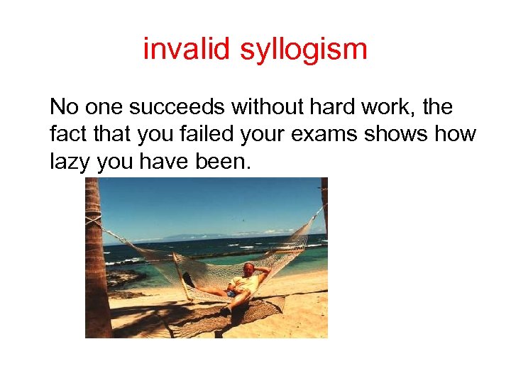 invalid syllogism No one succeeds without hard work, the fact that you failed your