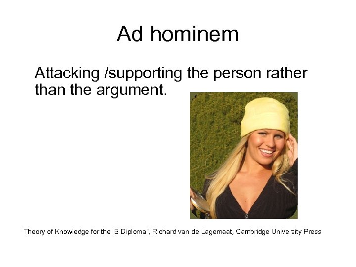 Ad hominem Attacking /supporting the person rather than the argument. “Theory of Knowledge for