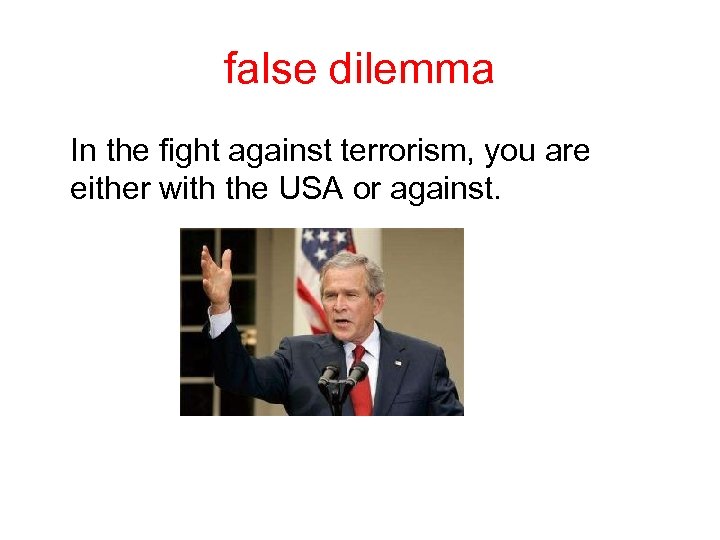 false dilemma In the fight against terrorism, you are either with the USA or