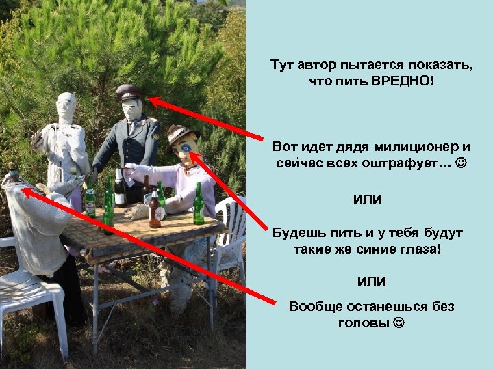 Тут автор пытается показать, что пить ВРЕДНО! Вот идет дядя милиционер и сейчас всех