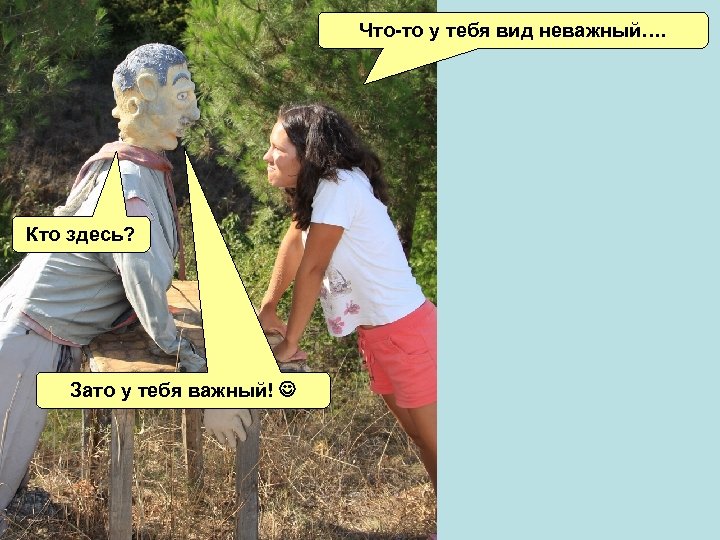 Что-то у тебя вид неважный…. Кто здесь? Зато у тебя важный! 