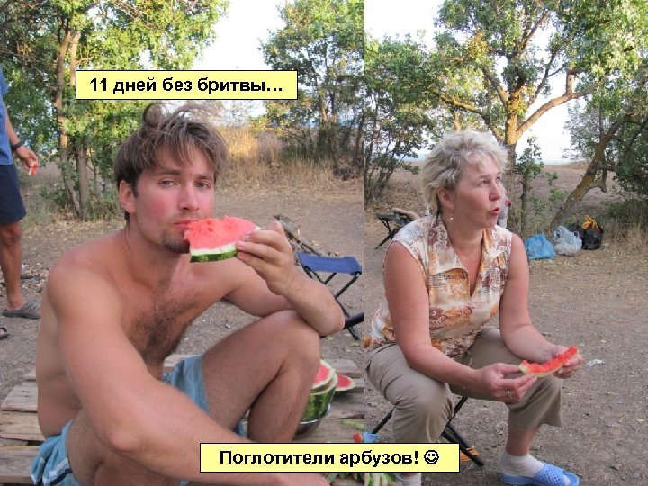 11 дней без бритвы… Поглотители арбузов! 