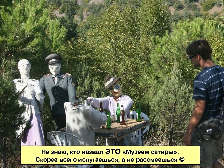 Не знаю, кто назвал ЭТО «Музеем сатиры» . Скорее всего испугаешься, а не рассмеешься