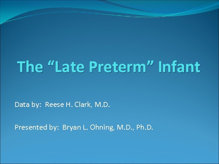 The “Late Preterm” Infant Data by: Reese H. Clark, M. D. Presented by: Bryan