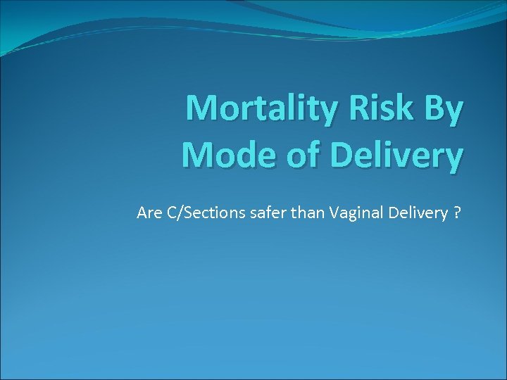 Mortality Risk By Mode of Delivery Are C/Sections safer than Vaginal Delivery ? 