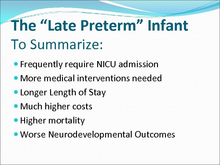 The “Late Preterm” Infant To Summarize: Frequently require NICU admission More medical interventions needed