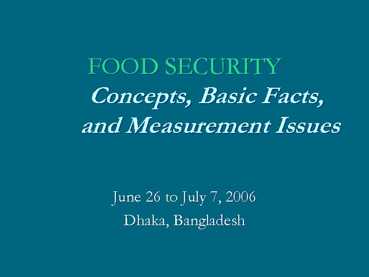 FOOD SECURITY Concepts, Basic Facts, and Measurement Issues June 26 to July 7, 2006