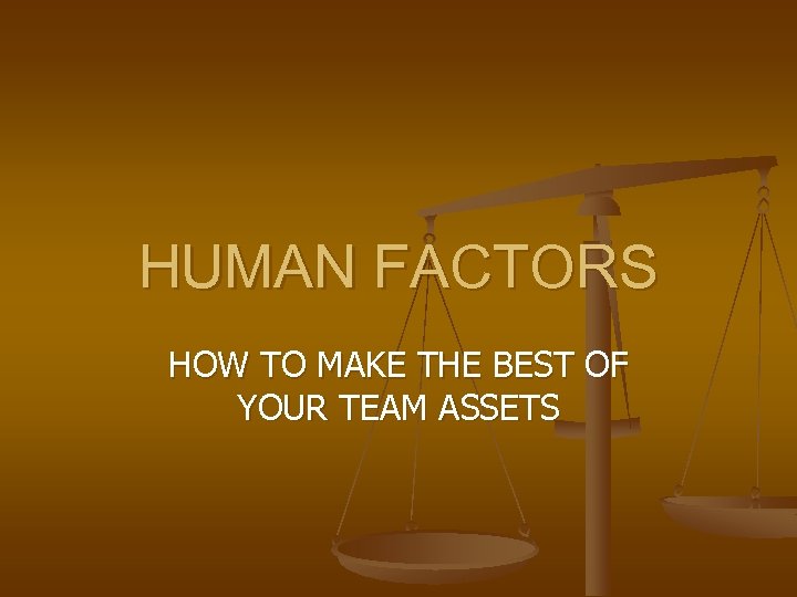 HUMAN FACTORS HOW TO MAKE THE BEST OF YOUR TEAM ASSETS 