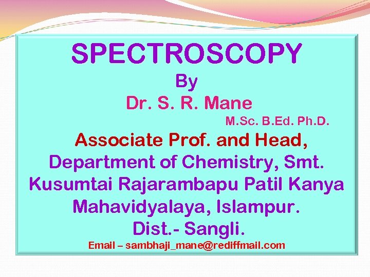 SPECTROSCOPY By Dr. S. R. Mane M. Sc. B. Ed. Ph. D. Associate Prof.