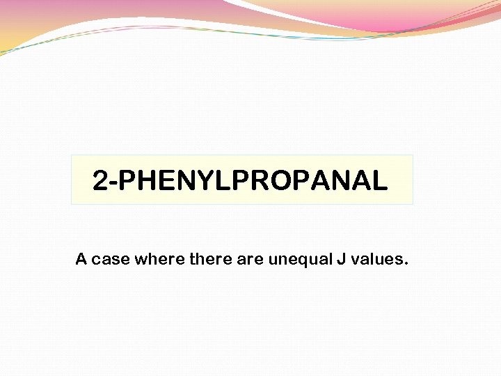 2 -PHENYLPROPANAL A case where there are unequal J values. 