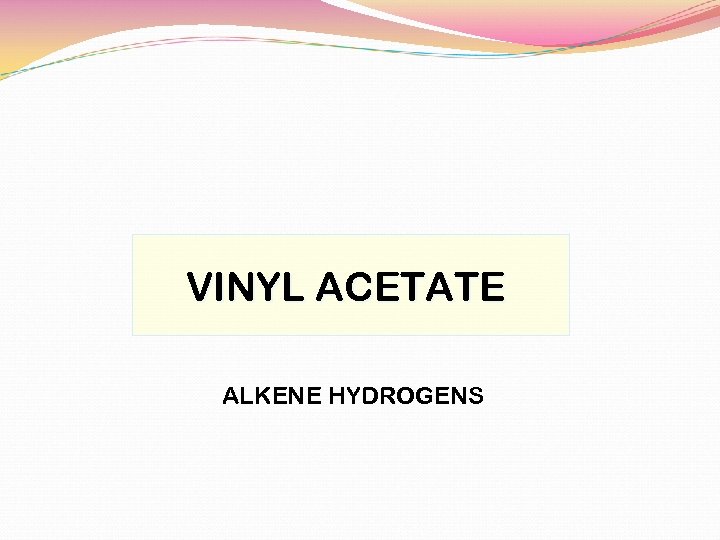 VINYL ACETATE ALKENE HYDROGENS 