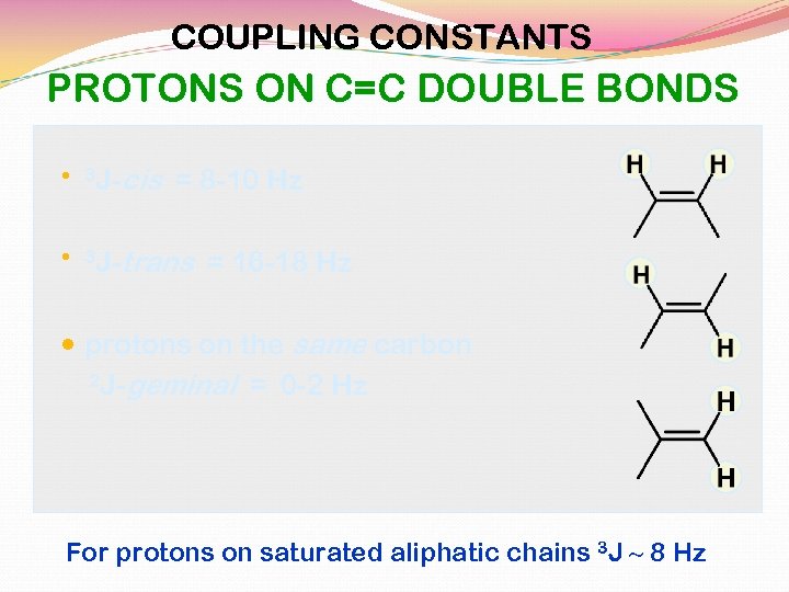 COUPLING CONSTANTS PROTONS ON C=C DOUBLE BONDS 3 J- cis = 8 -10 Hz