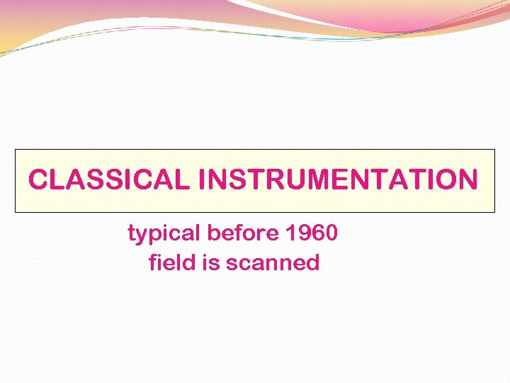 CLASSICAL INSTRUMENTATION typical before 1960 field is scanned 