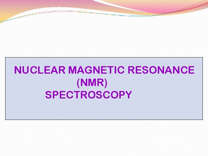 NUCLEAR MAGNETIC RESONANCE (NMR) SPECTROSCOPY 