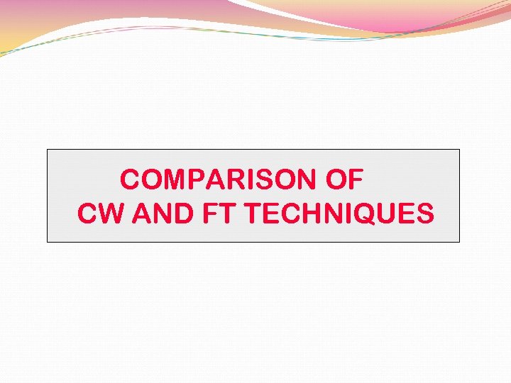 COMPARISON OF CW AND FT TECHNIQUES 