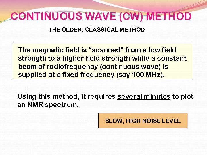 CONTINUOUS WAVE (CW) METHOD THE OLDER, CLASSICAL METHOD The magnetic field is “scanned” from