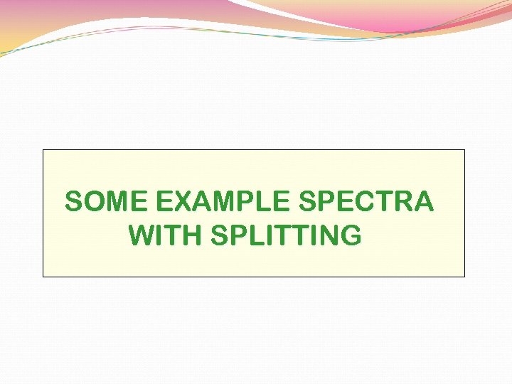 SOME EXAMPLE SPECTRA WITH SPLITTING 