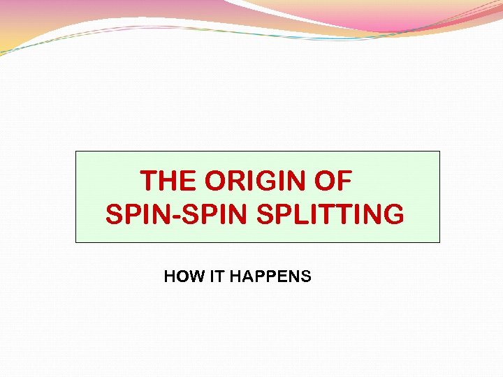 THE ORIGIN OF SPIN-SPIN SPLITTING HOW IT HAPPENS 
