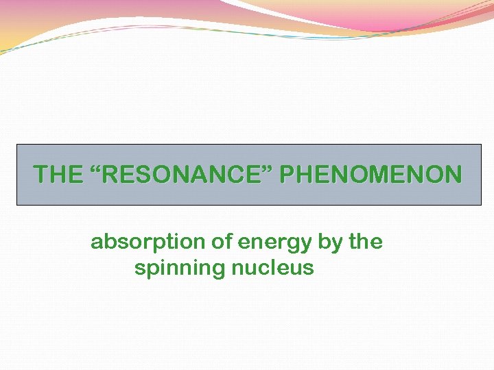 THE “RESONANCE” PHENOMENON absorption of energy by the spinning nucleus 