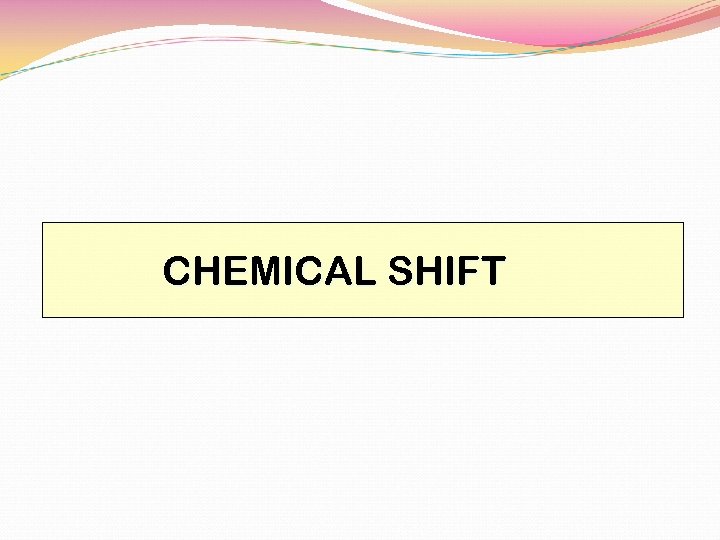 CHEMICAL SHIFT 