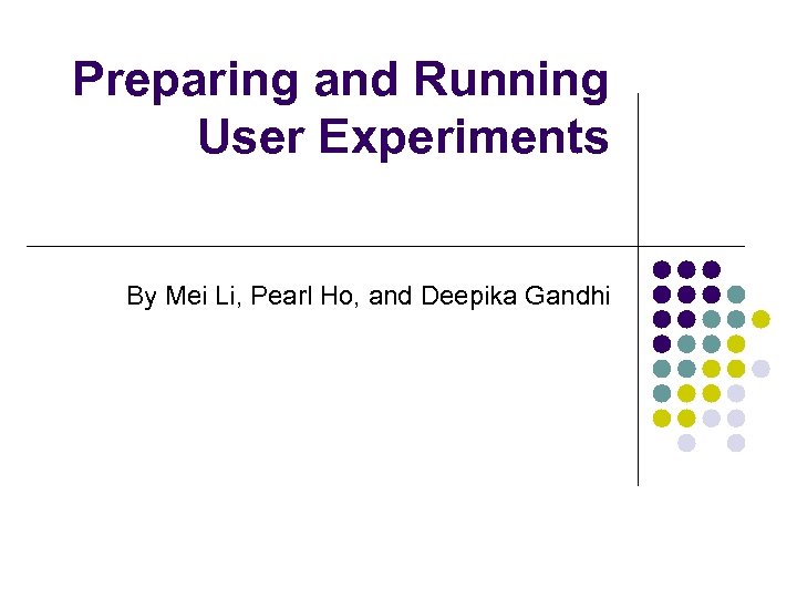Preparing and Running User Experiments By Mei Li, Pearl Ho, and Deepika Gandhi 