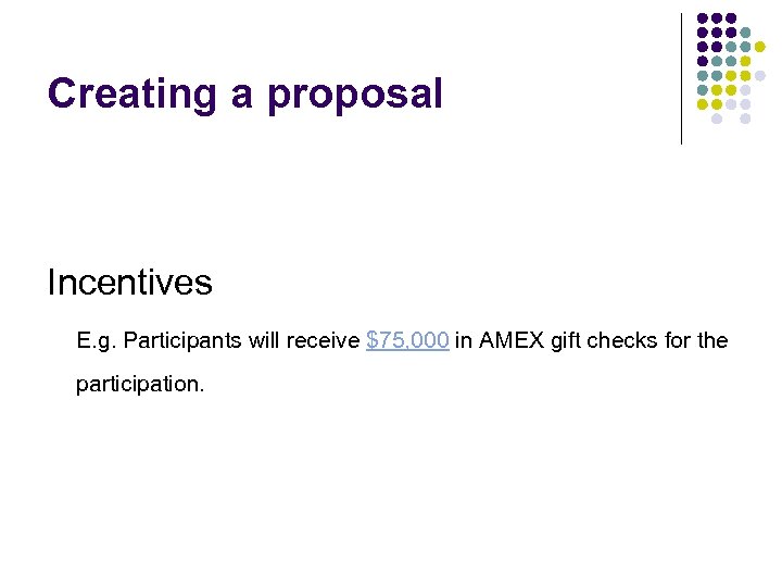 Creating a proposal Incentives E. g. Participants will receive $75, 000 in AMEX gift
