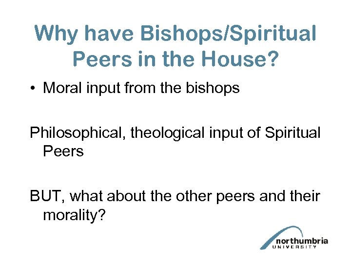 Why have Bishops/Spiritual Peers in the House? • Moral input from the bishops Philosophical,