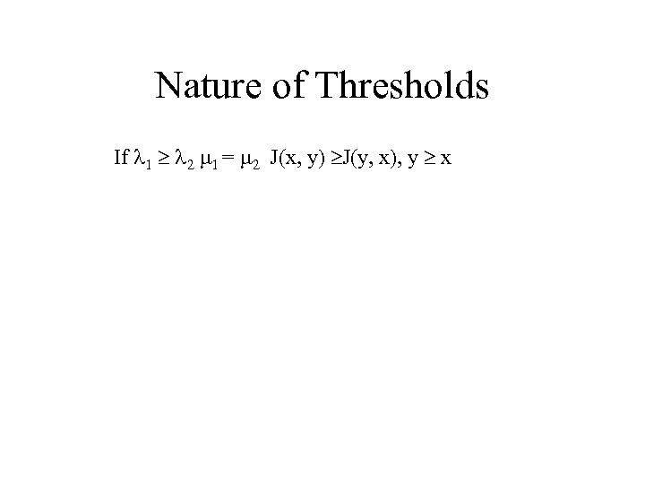 Nature of Thresholds If 1 2 1 = 2 J(x, y) J(y, x), y