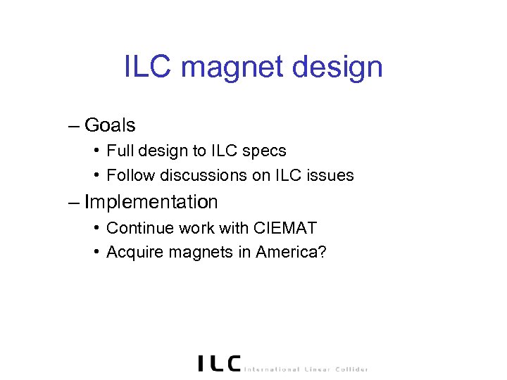 ILC magnet design – Goals • Full design to ILC specs • Follow discussions