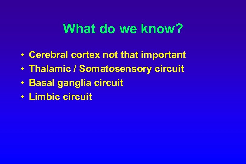 What do we know? • • Cerebral cortex not that important Thalamic / Somatosensory