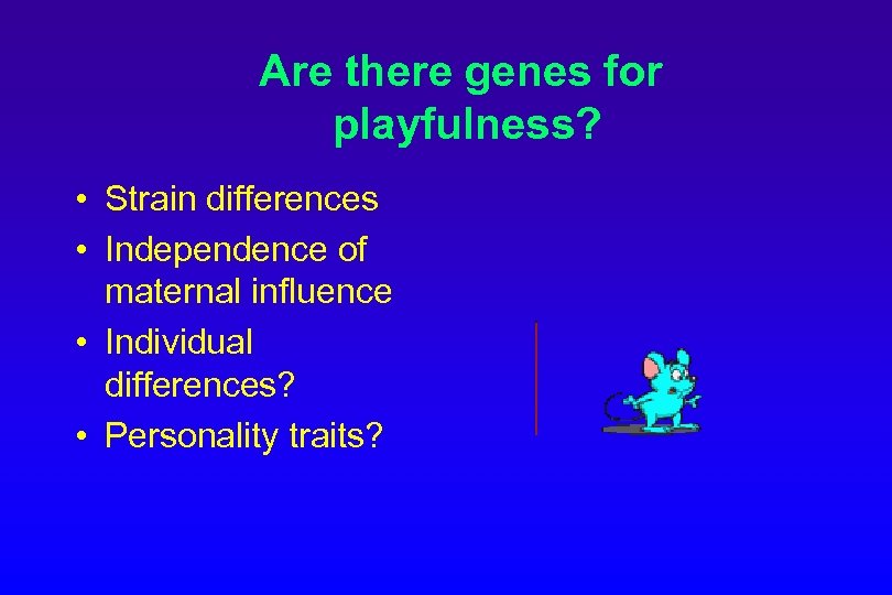 Are there genes for playfulness? • Strain differences • Independence of maternal influence •