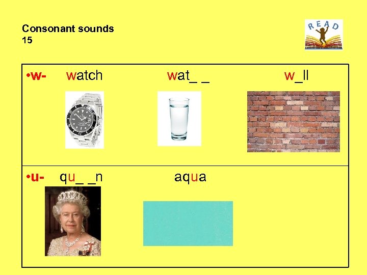 Consonant sounds 15 • w- watch wat_ _ • u- qu_ _n aqua w_ll