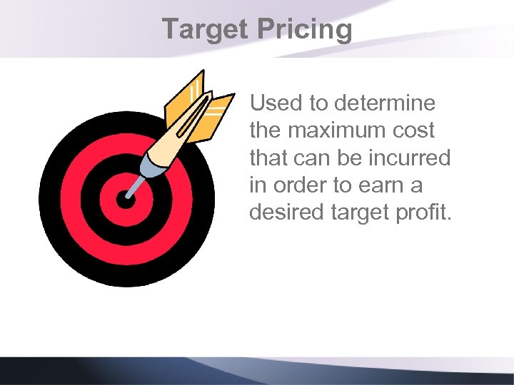 Target Pricing Used to determine the maximum cost that can be incurred in order