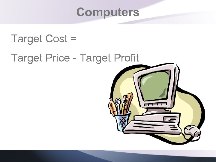 Computers Target Cost = Target Price - Target Profit 