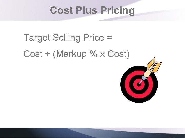 Cost Plus Pricing Target Selling Price = Cost + (Markup % x Cost) 