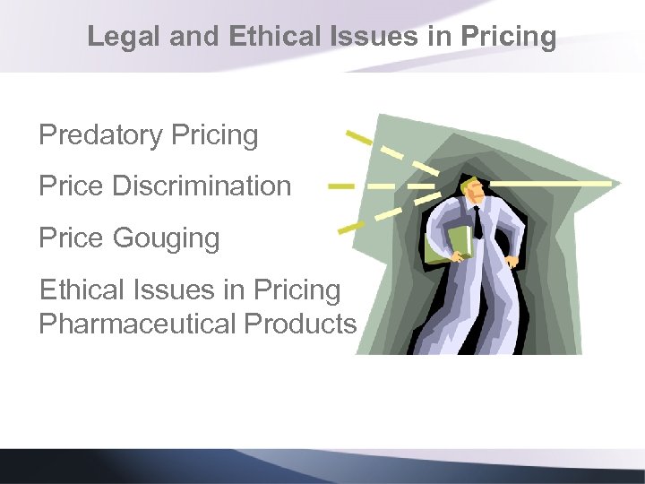 Legal and Ethical Issues in Pricing Predatory Pricing Price Discrimination Price Gouging Ethical Issues
