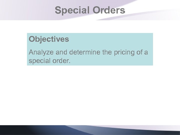 Special Orders Objectives Analyze and determine the pricing of a special order. 