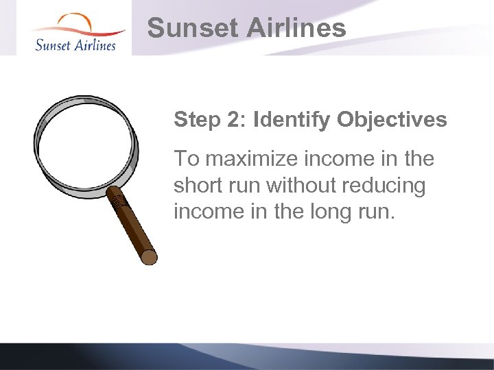Sunset Airlines Step 2: Identify Objectives To maximize income in the short run without