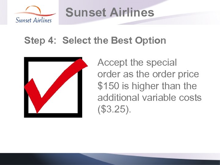 Sunset Airlines Step 4: Select the Best Option Accept the special order as the