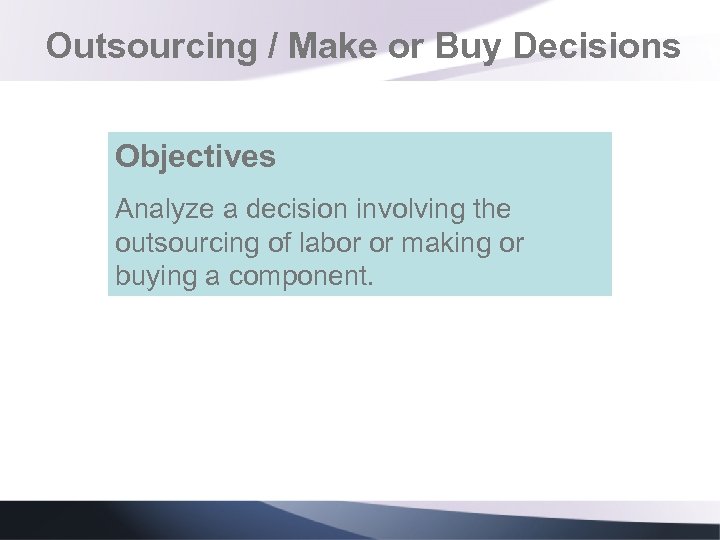 Outsourcing / Make or Buy Decisions Objectives Analyze a decision involving the outsourcing of