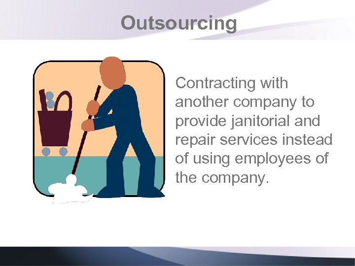Outsourcing Contracting with another company to provide janitorial and repair services instead of using