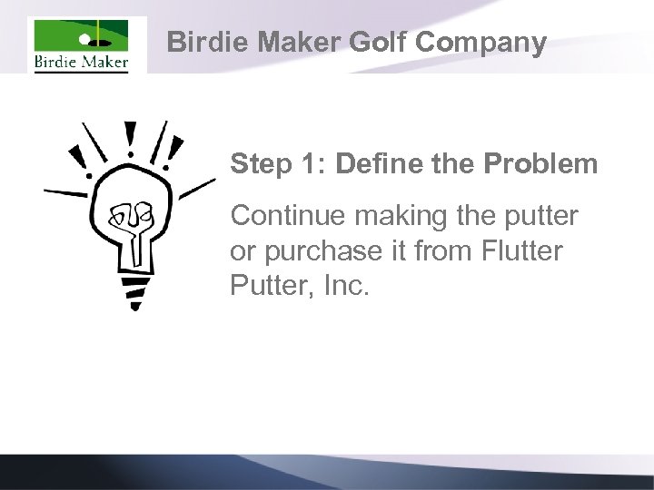 Birdie Maker Golf Company Step 1: Define the Problem Continue making the putter or