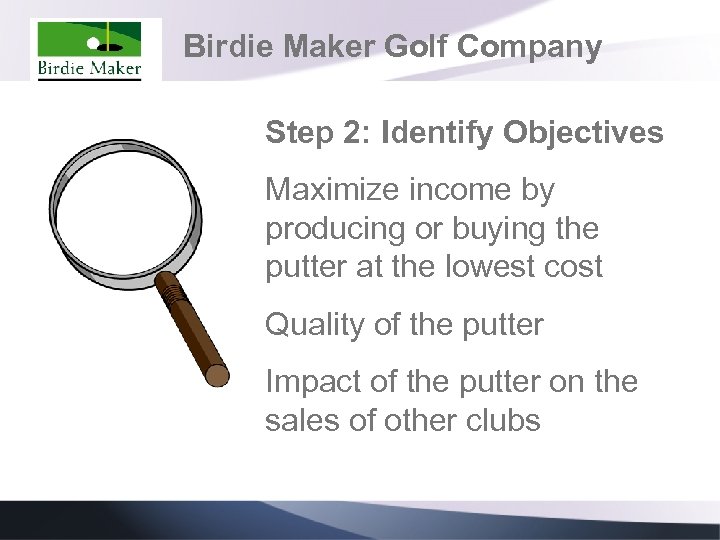 Birdie Maker Golf Company Step 2: Identify Objectives Maximize income by producing or buying