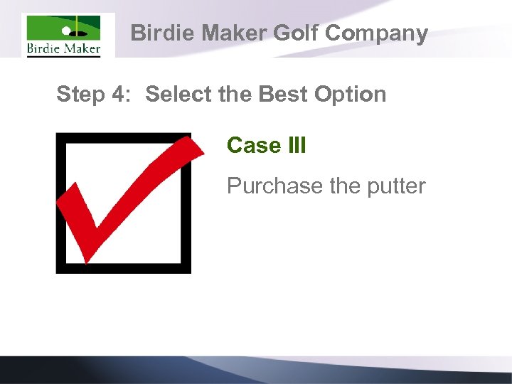 Birdie Maker Golf Company Step 4: Select the Best Option Case III Purchase the