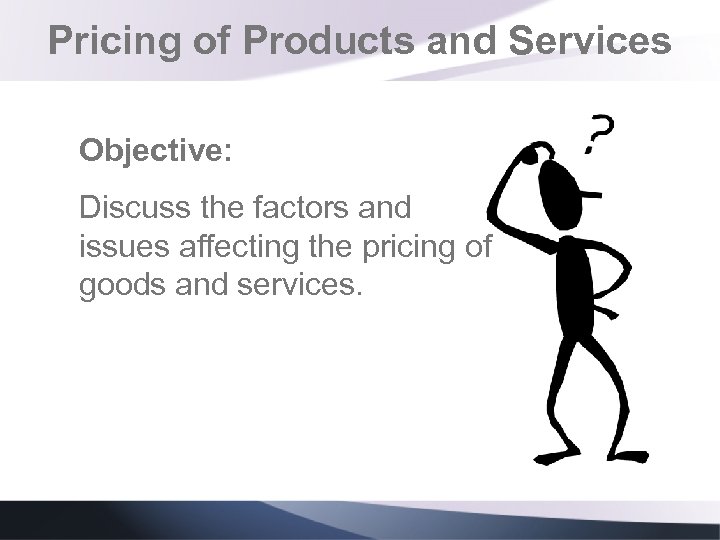Pricing of Products and Services Objective: Discuss the factors and issues affecting the pricing