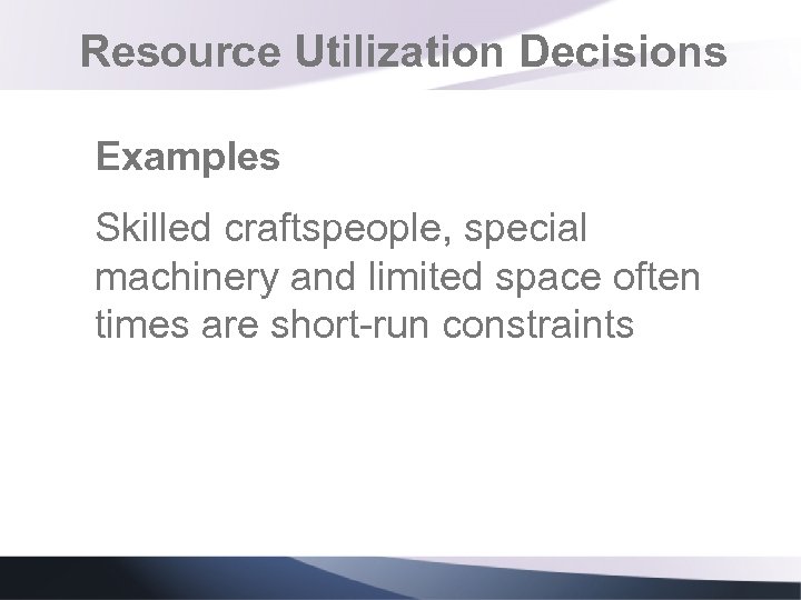 Resource Utilization Decisions Examples Skilled craftspeople, special machinery and limited space often times are