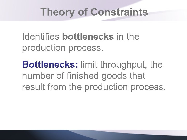 Theory of Constraints Identifies bottlenecks in the production process. Bottlenecks: limit throughput, the number